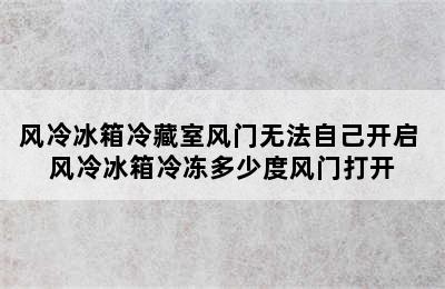 风冷冰箱冷藏室风门无法自己开启 风冷冰箱冷冻多少度风门打开